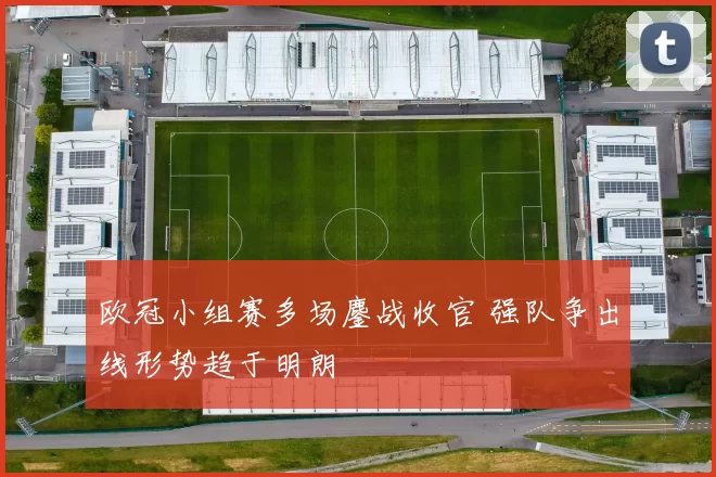 欧冠小组赛多场鏖战收官 强队争出线形势趋于明朗