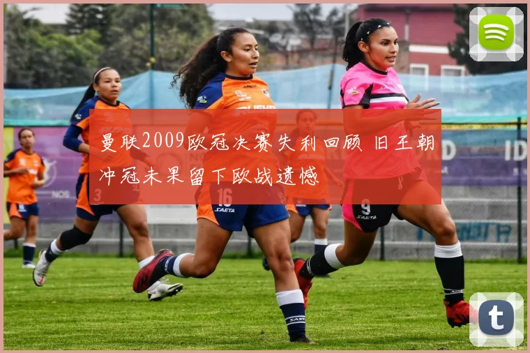 曼联2009欧冠决赛失利回顾 旧王朝冲冠未果留下欧战遗憾