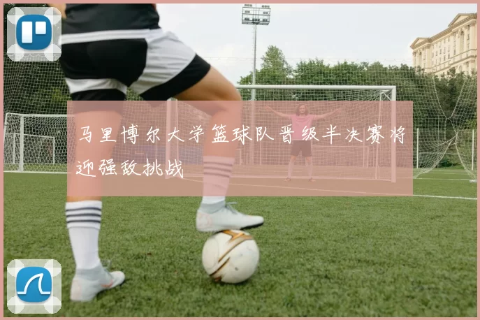 马里博尔大学篮球队晋级半决赛将迎强敌挑战