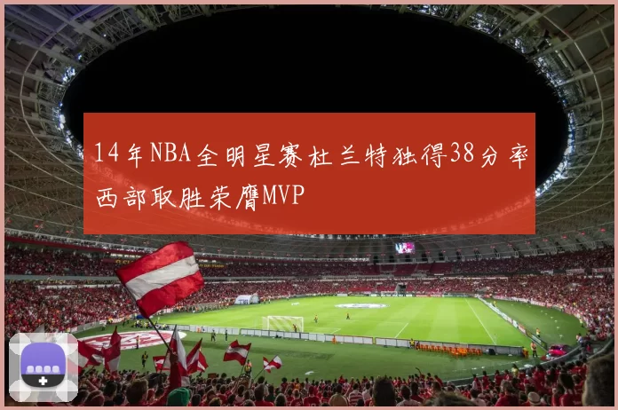 14年NBA全明星赛杜兰特独得38分率西部取胜荣膺MVP