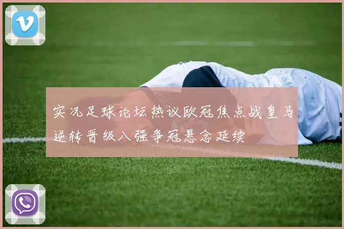 实况足球论坛热议欧冠焦点战皇马逆转晋级八强争冠悬念延续