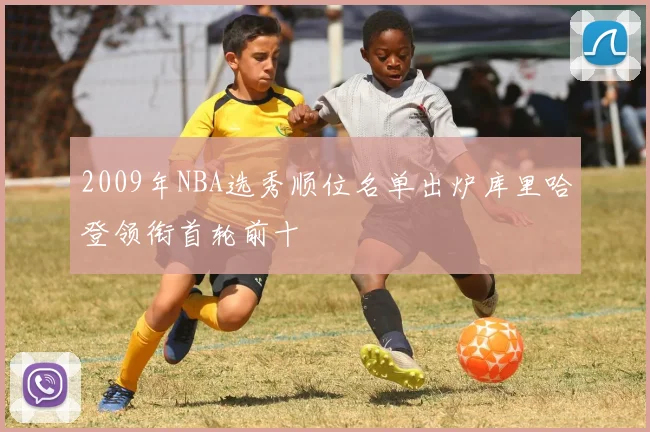 2009年NBA选秀顺位名单出炉库里哈登领衔首轮前十