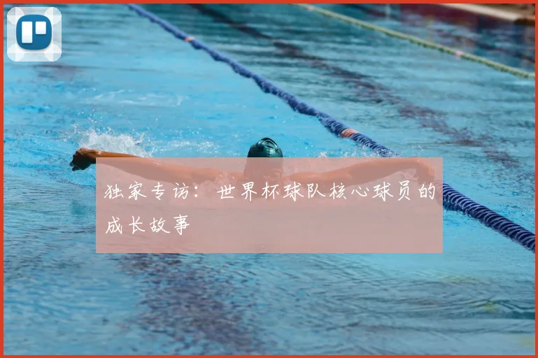 独家专访：世界杯球队核心球员的成长故事