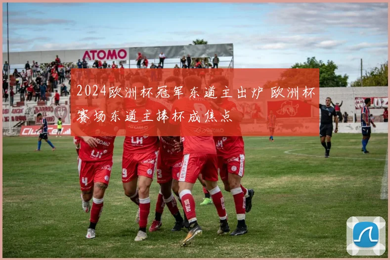 2024欧洲杯冠军东道主出炉 欧洲杯赛场东道主捧杯成焦点