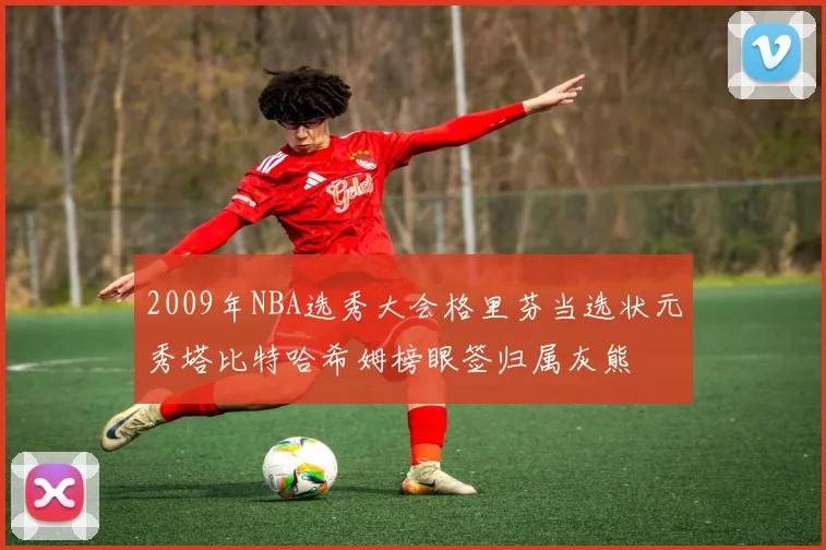 2009年NBA选秀大会格里芬当选状元秀塔比特哈希姆榜眼签归属灰熊