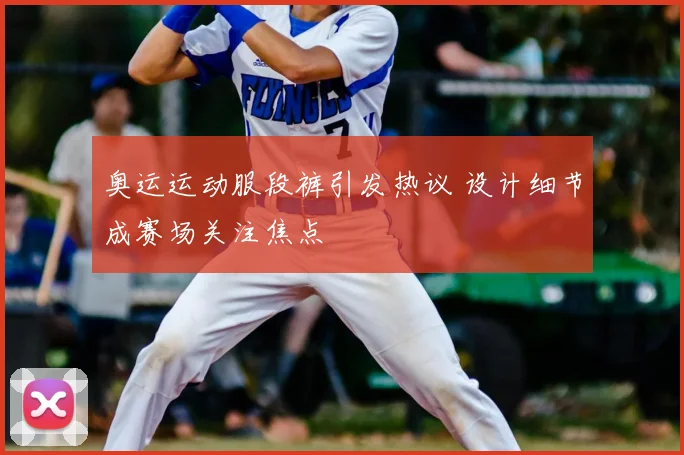 奥运运动服段裤引发热议 设计细节成赛场关注焦点