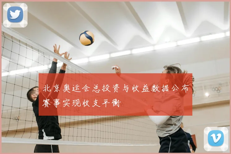 北京奥运会总投资与收益数据公布赛事实现收支平衡