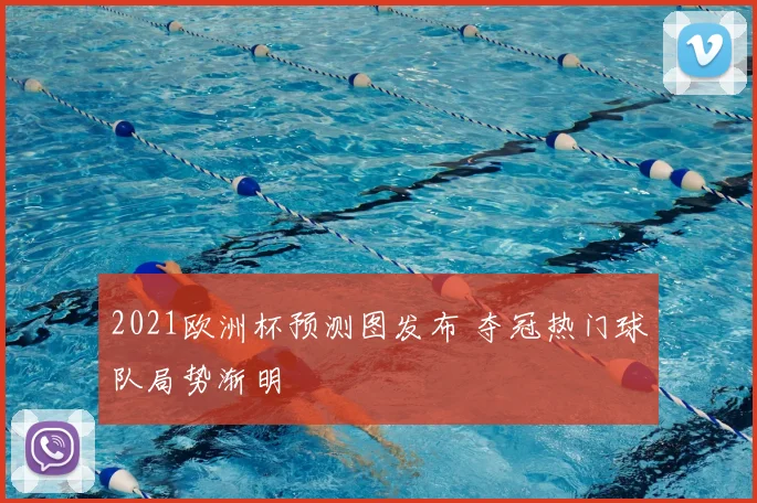 2021欧洲杯预测图发布 夺冠热门球队局势渐明