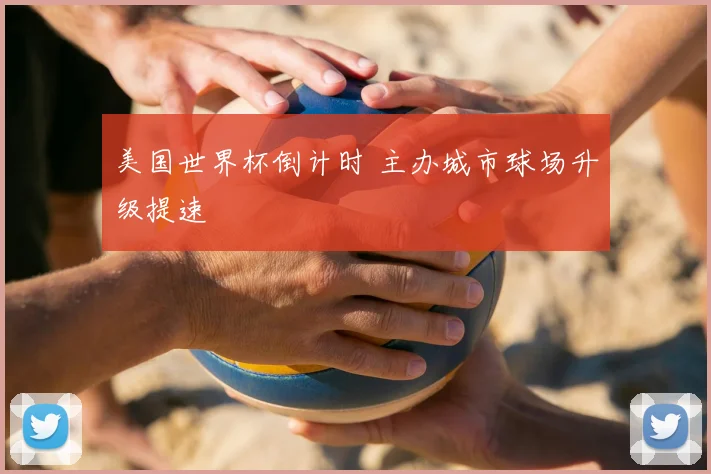 美国世界杯倒计时 主办城市球场升级提速