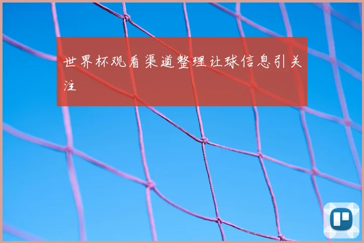 世界杯观看渠道整理让球信息引关注