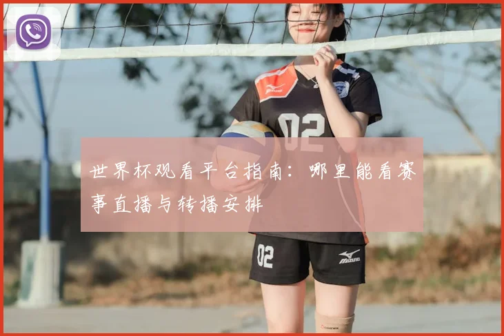 世界杯观看平台指南：哪里能看赛事直播与转播安排