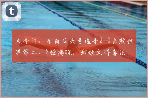大冷门，东南亚头号选手2-0击败世界第二，8强揭晓，郑钦文得喜讯