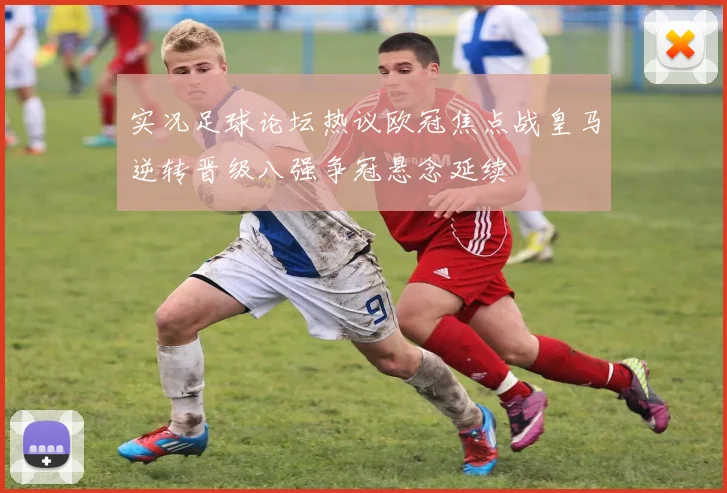 实况足球论坛热议欧冠焦点战皇马逆转晋级八强争冠悬念延续