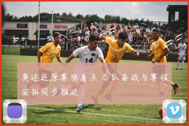 奥运还原赛场看点 各队备战与赛程安排同步推进