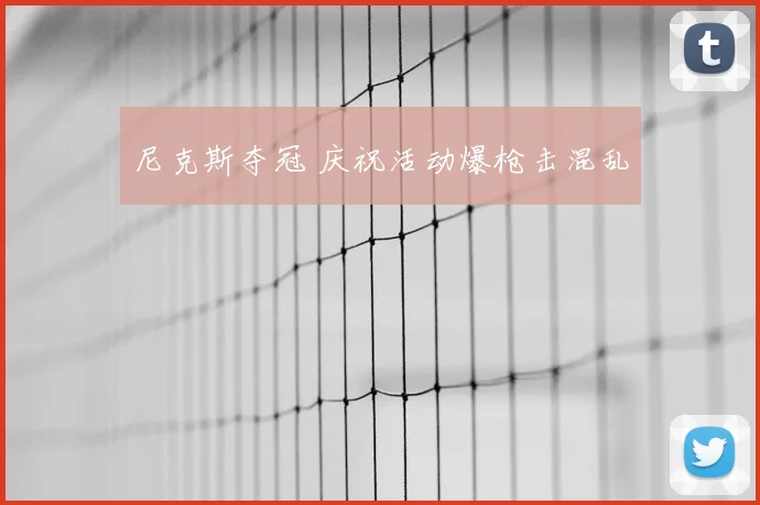 尼克斯夺冠 庆祝活动爆枪击混乱
