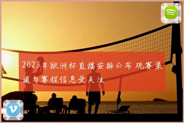 2023年欧洲杯直播安排公布 观赛渠道与赛程信息受关注