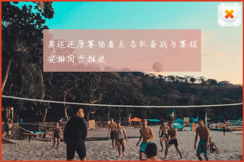 奥运还原赛场看点 各队备战与赛程安排同步推进