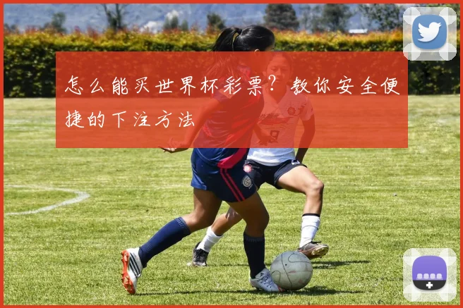 怎么能买世界杯彩票？教你安全便捷的下注方法
