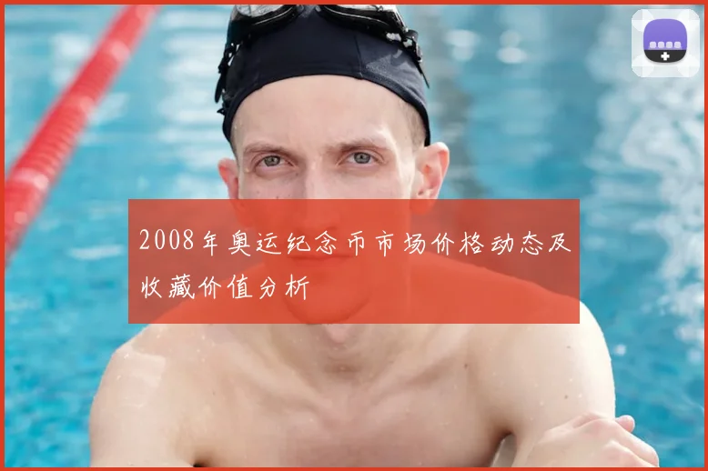 2008年奥运纪念币市场价格动态及收藏价值分析